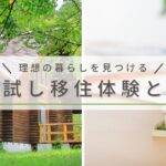 お試し移住を活用して理想の生活を見つけよう！｜お試し移住の種類から申請の流れまでを紹介