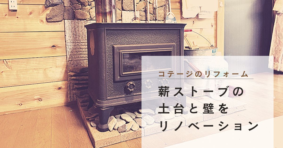 【別荘売却】コテージのリニューアル｜薪ストーブの土台と壁のリフォーム【秩父リフレッシュ村】 -リアル多拠点日