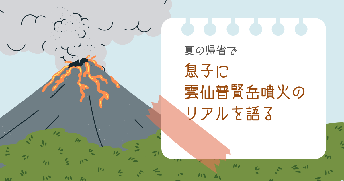 【夏の帰省】噴火被害を知らない息子に雲仙普賢岳噴火のリアルを語る　-リアル多拠点日記