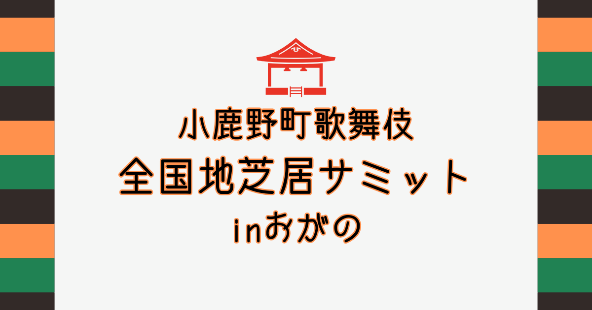 【伝統芸能に触れる】小鹿野町歌舞伎・全国地芝居サミットinおがのを観劇してきた【おさ】 -リアル多拠点日記