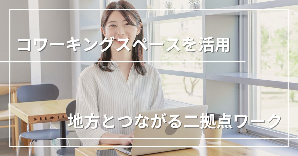 コワーキングスペース活用術|都市部の仕事を続けながら地方とつながる二拠点ワーク