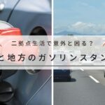 二拠点生活で意外と困る移動問題｜都市部と地方のガソリンスタンド事情の違いと注意点