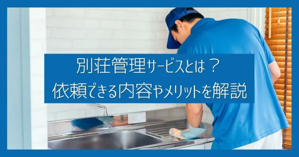 別荘管理サービスとは?依頼できる内容や利用するメリットを解説