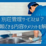 別荘管理サービスとは？依頼できる内容や利用するメリットを解説